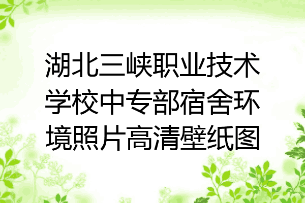 湖北三峡职业技术学校中专部宿舍环境照片高清壁纸图