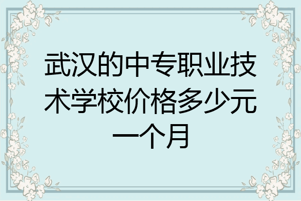 武汉的中专职业技术学校价格多少元一个月