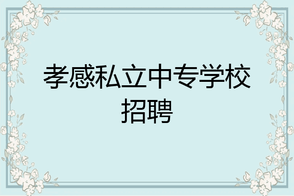 孝感私立中专学校招聘
