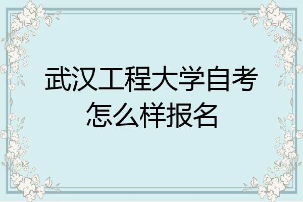 武汉工程大学自考怎么样报名