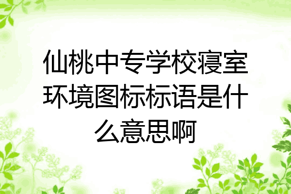 仙桃中专学校寝室环境图标标语是什么意思啊