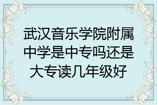 武汉音乐学院附属中学是中专吗还是大专读几年级好