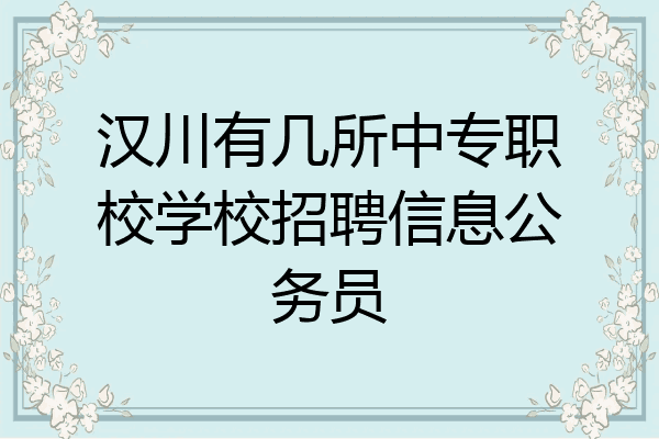 汉川有几所中专职校学校招聘信息公务员