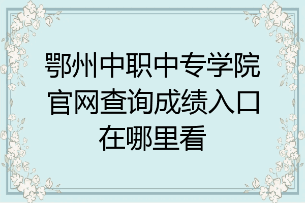 鄂州中职中专学院官网查询成绩入口在哪里看