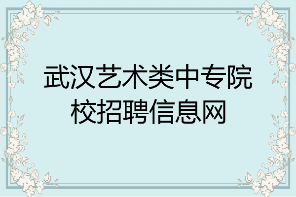 武汉艺术类中专院校招聘信息网