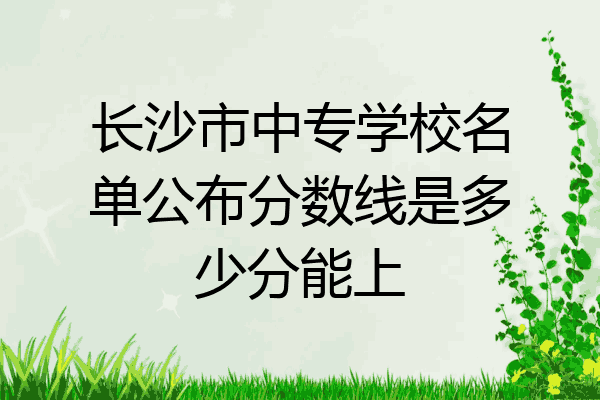 长沙市中专学校名单公布分数线是多少分能上