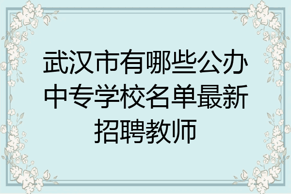 武汉市有哪些公办中专学校名单最新招聘教师
