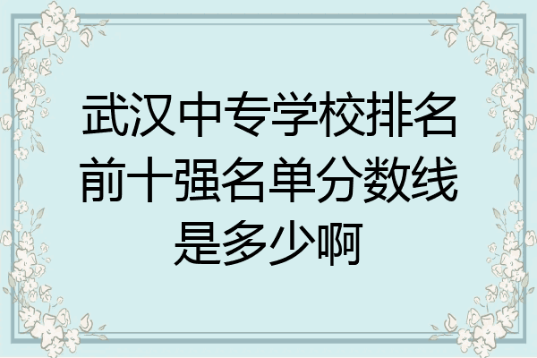 武汉中专学校排名前十强名单分数线是多少啊