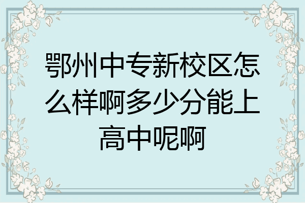 鄂州中专新校区怎么样啊多少分能上高中呢啊