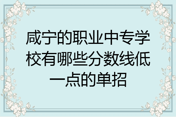 咸宁的职业中专学校有哪些分数线低一点的单招