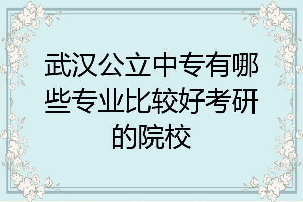 武汉公立中专有哪些专业比较好考研的院校
