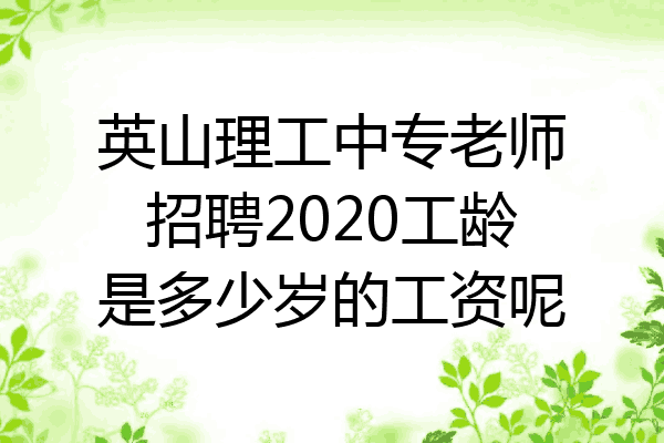 英山理工中专老师招聘2020工龄是多少岁的工资呢