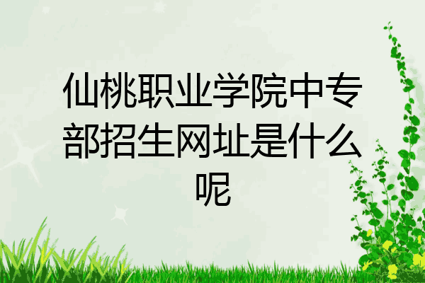 仙桃职业学院中专部招生网址是什么呢