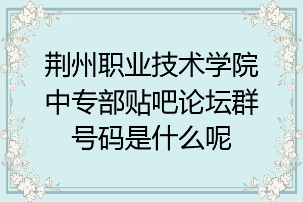 荆州职业技术学院中专部贴吧论坛群号码是什么呢