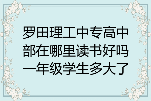 罗田理工中专高中部在哪里读书好吗一年级学生多大了