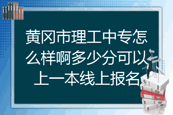 黄冈市理工中专怎么样啊多少分可以上一本线上报名