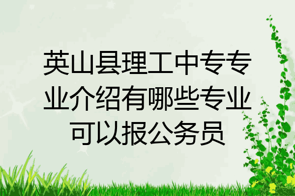 英山县理工中专专业介绍有哪些专业可以报公务员