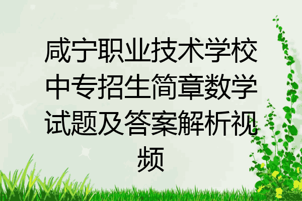 咸宁职业技术学校中专招生简章数学试题及答案解析视频