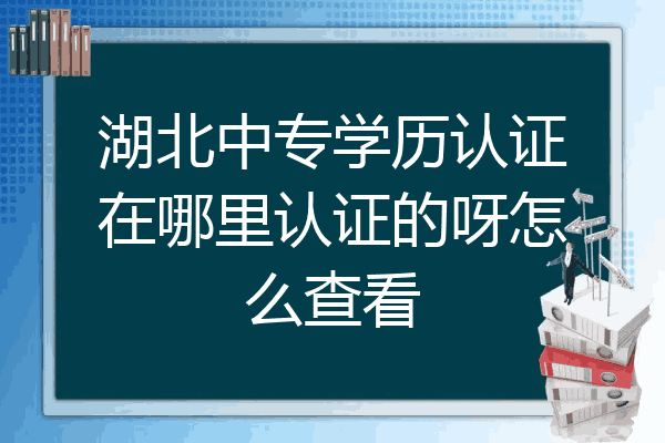 湖北中专学历认证在哪里认证的呀怎么查看