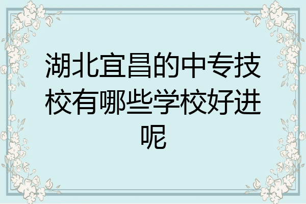 湖北宜昌的中专技校有哪些学校好进呢