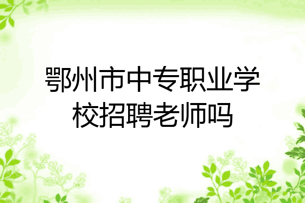 鄂州市中专职业学校招聘老师吗