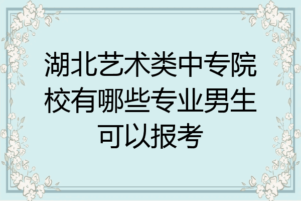 湖北艺术类中专院校有哪些专业男生可以报考