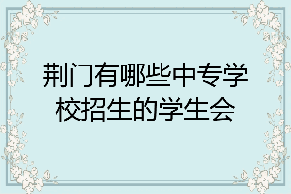 荆门有哪些中专学校招生的学生会
