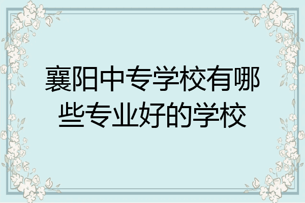 襄阳中专学校有哪些专业好的学校