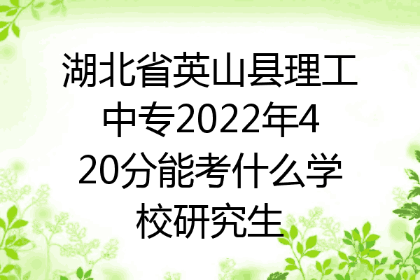 湖北省英山县理工中专2022年420分能考什么学校研究生