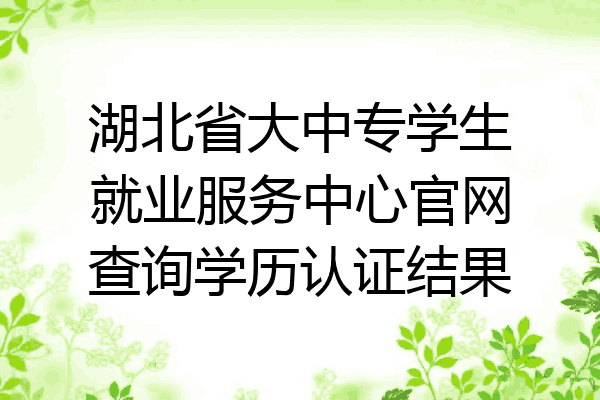 湖北省大中专学生就业服务中心官网查询学历认证结果