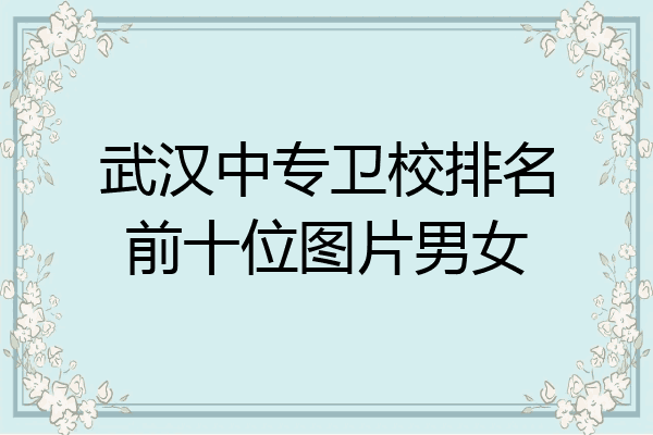 武汉中专卫校排名前十位图片男女