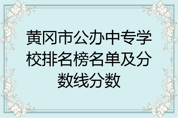 黄冈市公办中专学校排名榜名单及分数线分数