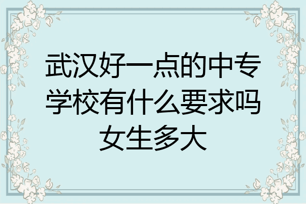 武汉好一点的中专学校有什么要求吗女生多大