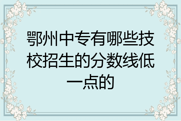 鄂州中专有哪些技校招生的分数线低一点的