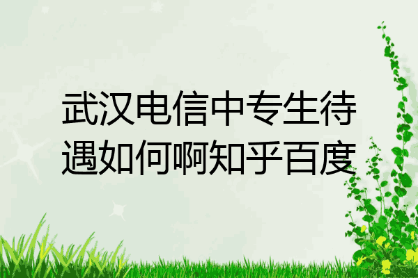 武汉电信中专生待遇如何啊知乎百度