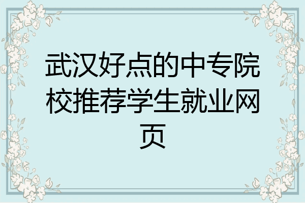 武汉好点的中专院校推荐学生就业网页
