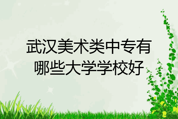 武汉美术类中专有哪些大学学校好