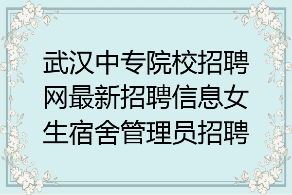 武汉中专院校招聘网最新招聘信息女生宿舍管理员招聘