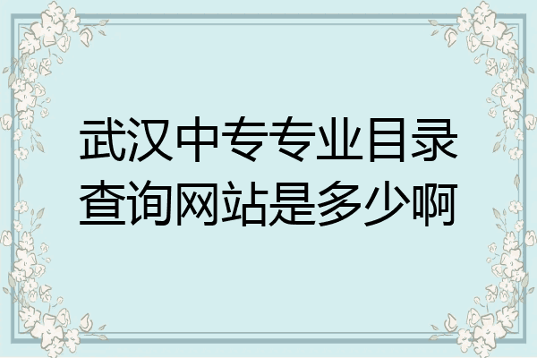 武汉中专专业目录查询网站是多少啊