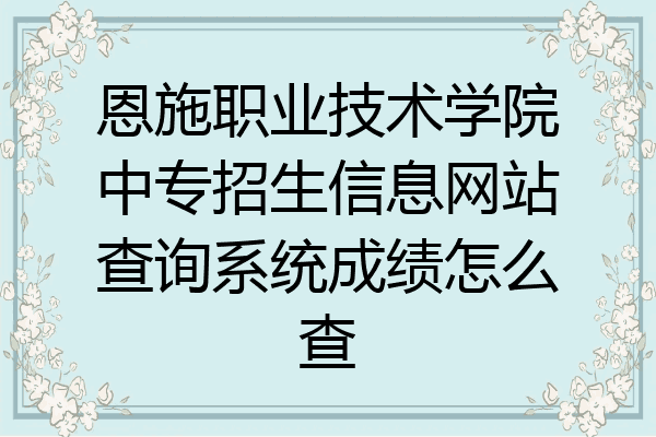 恩施职业技术学院中专招生信息网站查询系统成绩怎么查