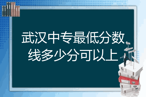 武汉中专最低分数线多少分可以上
