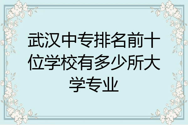 武汉中专排名前十位学校有多少所大学专业