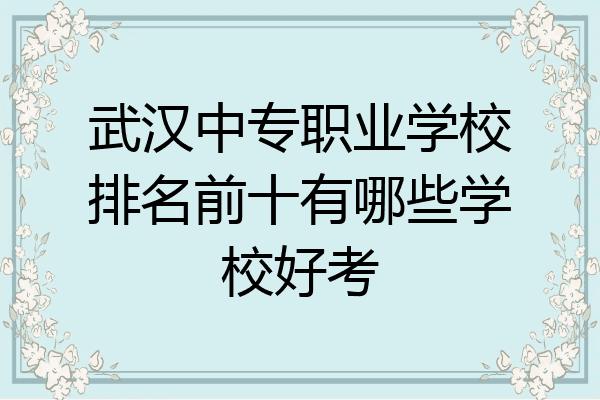 武汉中专职业学校排名前十有哪些学校好考