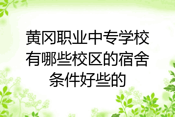 黄冈职业中专学校有哪些校区的宿舍条件好些的
