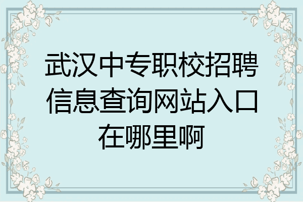 武汉中专职校招聘信息查询网站入口在哪里啊