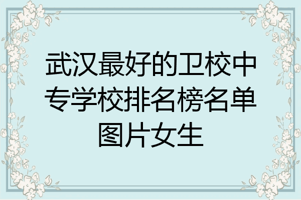 武汉最好的卫校中专学校排名榜名单图片女生