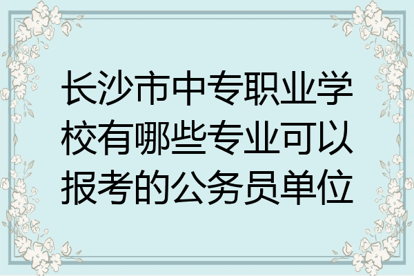长沙市中专职业学校有哪些专业可以报考的公务员单位