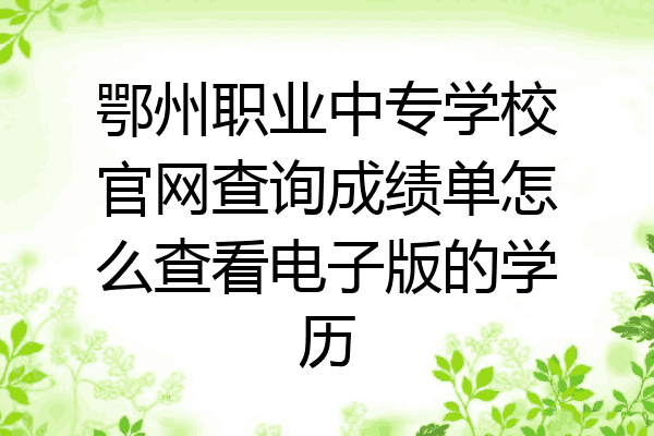 鄂州职业中专学校官网查询成绩单怎么查看电子版的学历