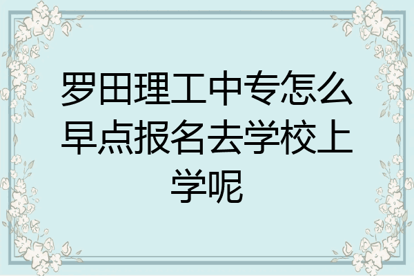 罗田理工中专怎么早点报名去学校上学呢