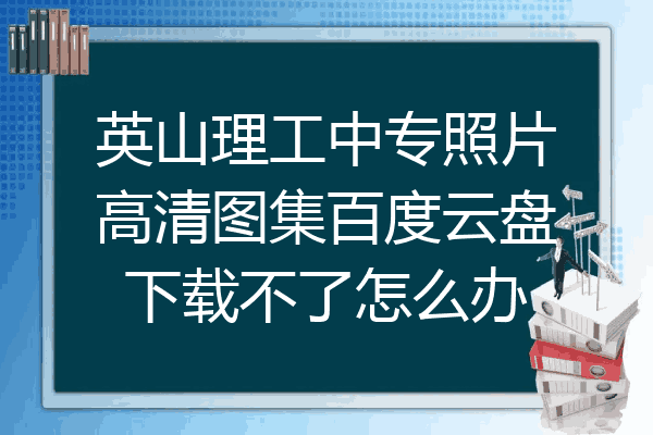 英山理工中专照片高清图集百度云盘下载不了怎么办